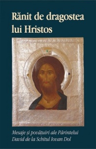 Rănit de dragostea lui Hristos Mesaje și povățuiri ale Părintelui David de la Schitul Iovan Dol (R7-J)