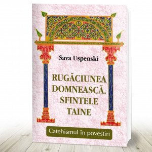 RUGĂCIUNEA DOMNEASCĂ. SFINTELE TAINE Catehismul în povestiri (R7-1)