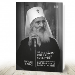 Să ne păzim obrazul și sufletul! Sfaturile și învățăturile Patriarhului Pavel al Serbiei (R5-6)