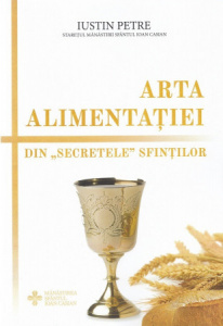 Arta alimentatiei. Din secretele sfintilor Iustin Petre staret (R4-6)