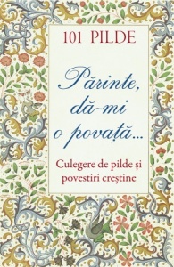 101 pilde Părinte dă‑mi o povață Culegere de pilde și povestiri creștine (R1-6)
