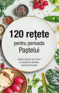 120 rețete pentru perioada Paștelui. Mâncăruri de post și sugestii pentru masa de Paște (R7-4)