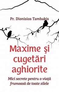 Maxime şi cugetări aghiorite.Mici secrete pentru o viaţă frumoasă de toate zilele Tambakis, Dionisios, Pr. (R5-1)