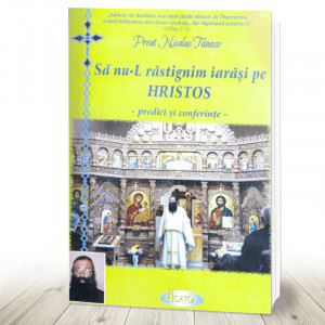 Sa nu-l rastignim iarasi pe Hristos - predici si conferinte (R10-4)