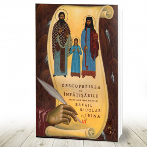 Descoperirea și înfățisările Sfinților Noi Martiri Rafail Nicolae și Irina. Vol. I (R4-5)
