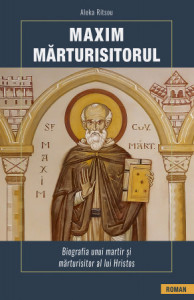Maxim Marturisitorul Biografia unui martir și marturisitor al lui Hristos (R6-3)