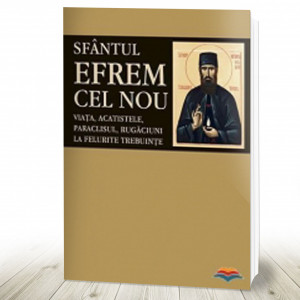 Sfântul Efrem cel Nou. Viaţa, paraclisul, rugaciuni la felurite trebuinţe (R11-1)