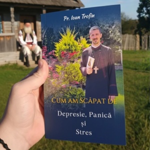Cum am scăpat de depresie, panică și stres – Pr. Ioan Trofin (R3-4)