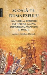 Scoală-Te, Dumnezeule! Evanghelia biruinței lui Hristos asupra demonilor, păcatului și morții Damick, Andrew Stephen, Pr.