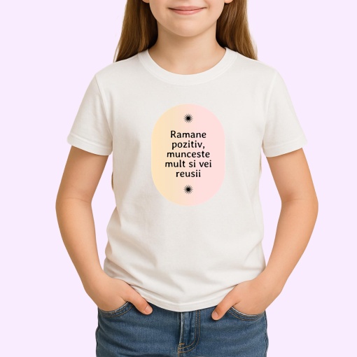 Tricou Ramane pozitiv, munceste mult si vei reusii - Copii | Dama | Barbat