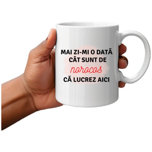 Cana haioasa personalizata cu textul Mai zi-mi o data cat sunt de norocos Ca lucrez Aici