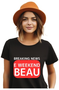 Tricou dama Breaking News - E weekend, beau