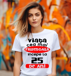 Femeie care poartă un tricou alb personalizat cu mesajul: ''Viata cea mai frumoasa incepe la 25 de ani''.
