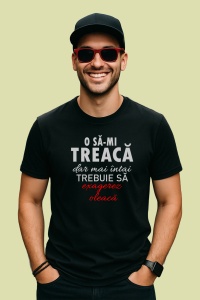 Tricou O Sa Mi Treaca Dar Exagerez, din bumbac 100%, tricou negru, Dama | Barbat