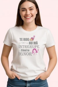 Tricou Te Rog Nu Ma Intrerupe Cand Te Ignor, din bumbac 100% , tricou alb pentru Dama