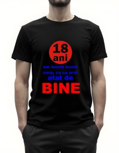 Bărbat purtând un tricou negru cu un mesaj umoristic în limba română: 18 ani am lucrat acest corp, ca să arăt atât de bine. Textul este scris în culori roșu și albastru, cu accent pe cuvintele 18 ani și BINE.