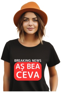 Tricou dama Breaking News - As bea ceva