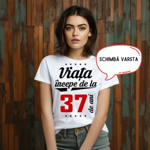 Tricou aniversar dama - Viata incepe de la … ani ! - Cadou aniversare