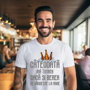 Tricou haios personalizat pentru barbati Cateodata ma intreb? Daca si berea se gandeste la mine