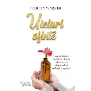 Uleiuri sfinte. Cum sa lucrezi cu 20 de uleiuri valoroase ca sa-ti vindeci sufletul si spiritul