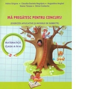 Mă pregatesc pentru concurs! Matematica clasa a IV-a