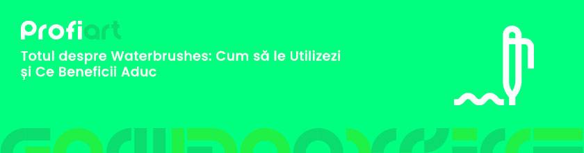 Totul despre Waterbrushes: Cum să le Utilizezi și Ce Beneficii Aduc