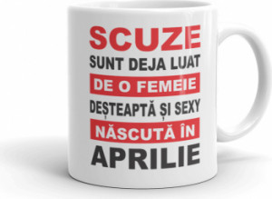 Cana personalizata Scuze sunt deja luat de o femeie desteapta si sexy nascuta in Aprilie