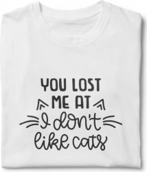 Tricou unisex personalizat You lost me I don t like cats