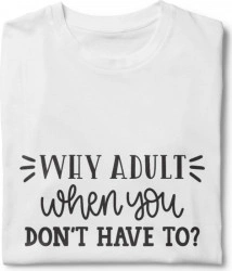 Tricou unisex personalizat Why Adult When You Don t Have To