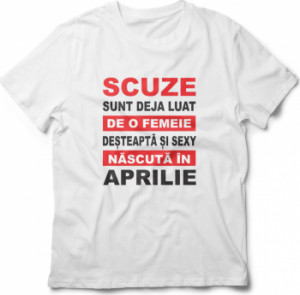 Tricou unisex personalizat Scuze sunt deja luat de o femeie desteapta si sexy nascuta in Aprilie