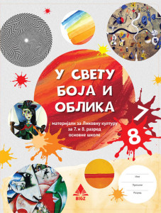 U SVETU BOJA I OBLIKA 7 I 8, MATERIJALI za likovnu kulturu za sedmi i osmi razred BIGZ ŠKOLSTVO