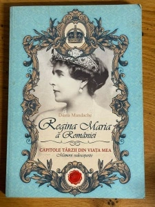Regina Maria a Romaniei - Capitole tarzii din viata mea - Memorii nedescoperite - Diana Mandache