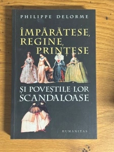 Imparatese, Regine, Printese si Povestile lor Scandaloase - Philippe Delorme