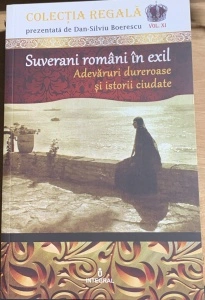 Suverani romani in exil - Adevaruri dureroase si istorii ciudate - colectie prezentata de Dan Silviu Boerescu - vol. 11