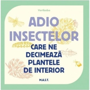 Adio insectelor care ne decimeaza plantele de interior, MAST