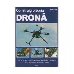 Construiti propria drona - Ghid practic pentru constructia, operarea si intretinerea unui aparat de zbor fara pilot