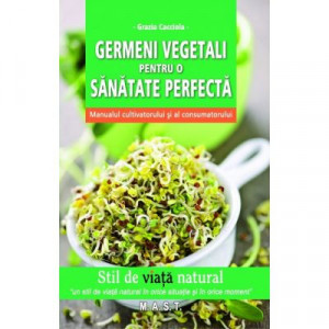 Germeni vegetali pentru o sanatate perfecta - Manualul cultivatorului si al consumatorului