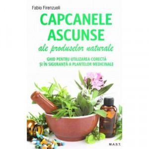 Capcanele ascunse ale produselor naturale - Ghid pentru utilizarea corecta si in siguranta a plantelor medicinale