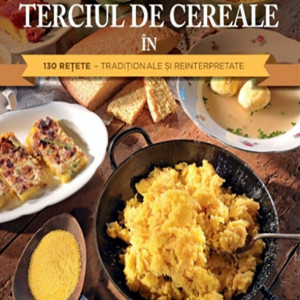 Mamaliga si terciul de cereale in 130 retete traditionale si reinterpretate