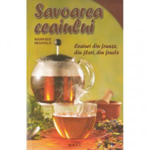 Savoarea ceaiului - Ceaiuri din frunze, din flori, din fructe, MAST